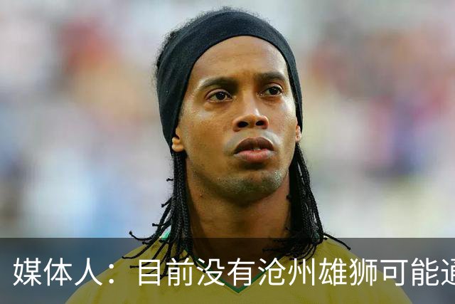 媒体人：目前没有沧州雄狮可能通过准入的消息